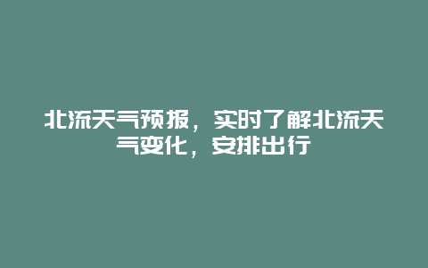 北流天气预报，实时了解北流天气变化，安排出行