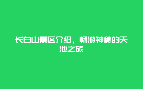 长白山景区介绍，畅游神秘的天池之旅