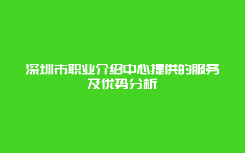 深圳市职业介绍中心提供的服务及优势分析