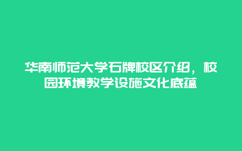 华南师范大学石牌校区介绍，校园环境教学设施文化底蕴