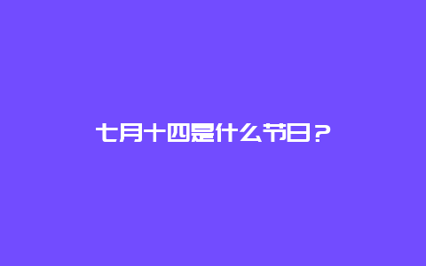 七月十四是什么节日？