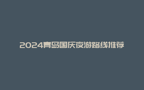 2024青岛国庆夜游路线推荐