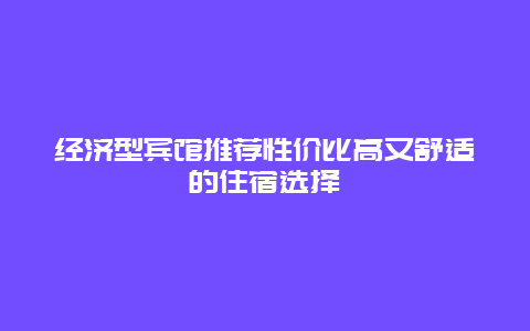 经济型宾馆推荐性价比高又舒适的住宿选择