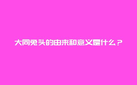 大同兔头的由来和意义是什么？