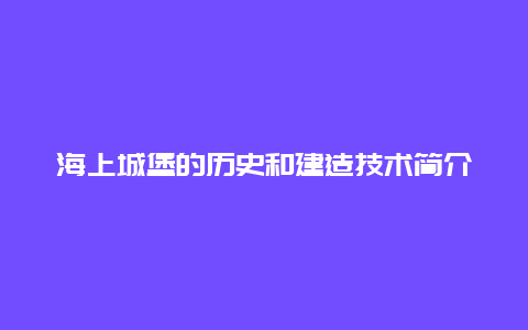 海上城堡的历史和建造技术简介