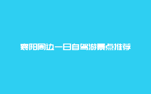 襄阳周边一日自驾游景点推荐