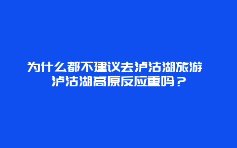 为什么都不建议去泸沽湖旅游 泸沽湖高原反应重吗？