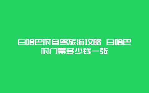 白哈巴村自驾旅游攻略 白哈巴村门票多少钱一张