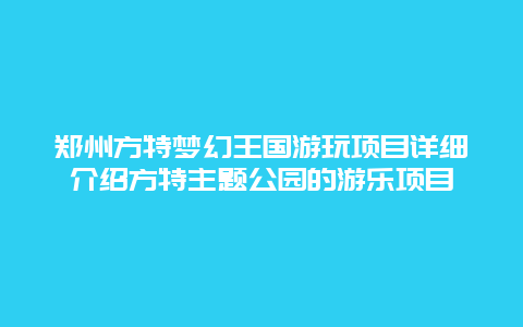 郑州方特梦幻王国游玩项目详细介绍方特主题公园的游乐项目