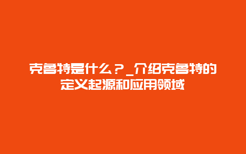 克鲁特是什么？_介绍克鲁特的定义起源和应用领域