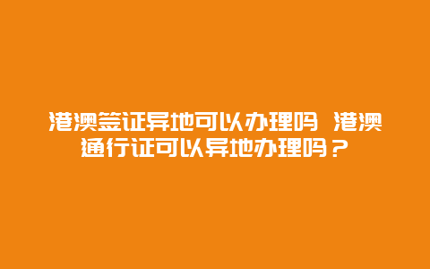 港澳签证异地可以办理吗 港澳通行证可以异地办理吗？