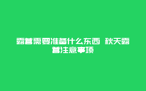 露营需要准备什么东西 秋天露营注意事项