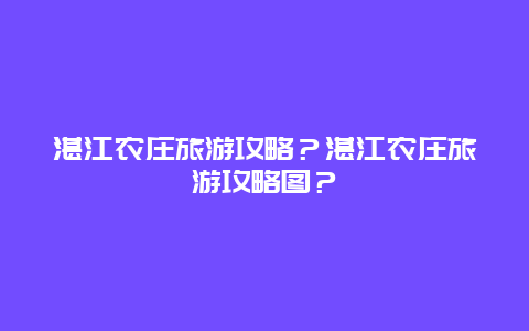 湛江农庄旅游攻略？湛江农庄旅游攻略图？