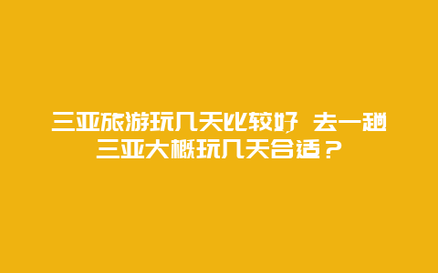 三亚旅游玩几天比较好 去一趟三亚大概玩几天合适？