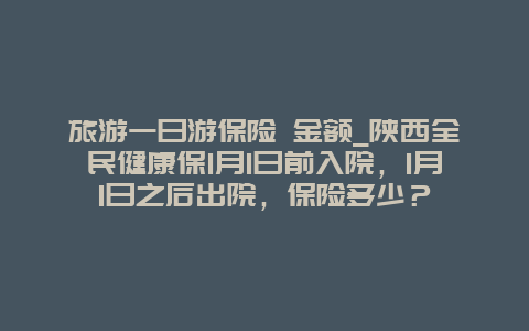 旅游一日游保险 金额_陕西全民健康保1月1日前入院，1月1日之后出院，保险多少？