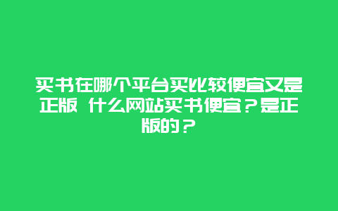 买书在哪个平台买比较便宜又是正版 什么网站买书便宜？是正版的？