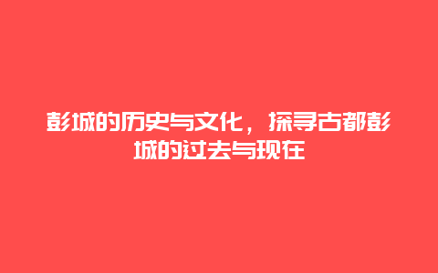 彭城的历史与文化，探寻古都彭城的过去与现在