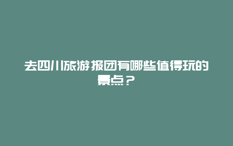 去四川旅游报团有哪些值得玩的景点？