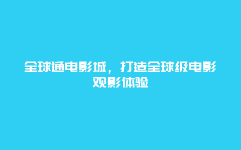 全球通电影城，打造全球级电影观影体验