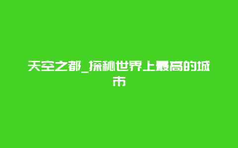 天空之都_探秘世界上最高的城市