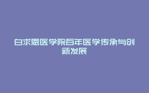 白求恩医学院百年医学传承与创新发展