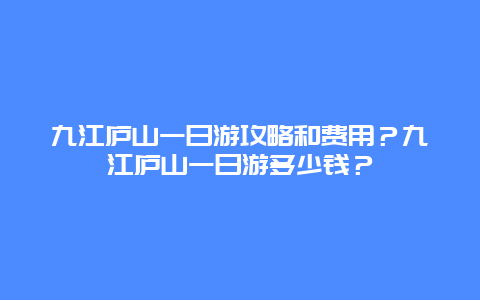 九江庐山一日游攻略和费用？九江庐山一日游多少钱？