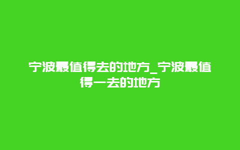 宁波最值得去的地方_宁波最值得一去的地方