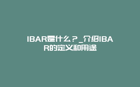 IBAR是什么？_介绍IBAR的定义和用途