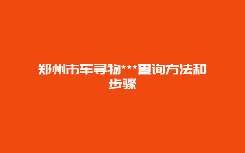 郑州市车寻物***查询方法和步骤