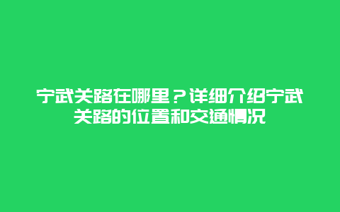 宁武关路在哪里？详细介绍宁武关路的位置和交通情况