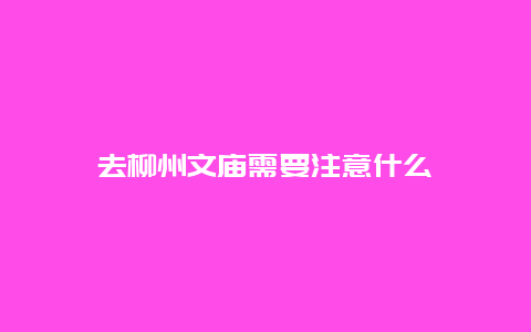 去柳州文庙需要注意什么