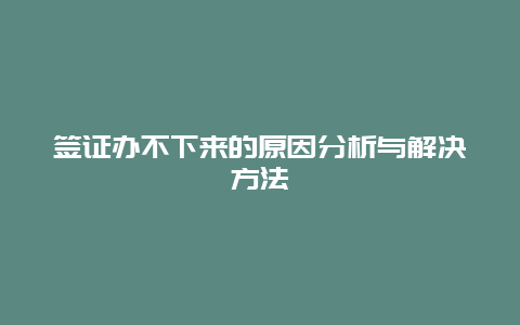 签证办不下来的原因分析与解决方法