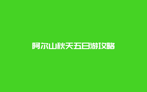 阿尔山秋天五日游攻略