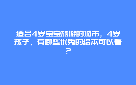 适合4岁宝宝旅游的城市，4岁孩子，有哪些优秀的绘本可以看？