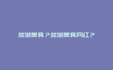 旅游美食？旅游美食网红？