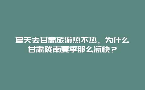 夏天去甘肃旅游热不热，为什么甘肃陇南夏季那么凉快？