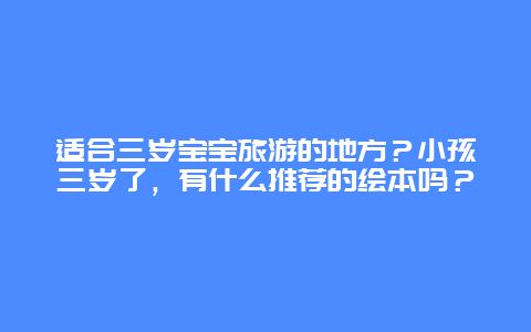 适合三岁宝宝旅游的地方？小孩三岁了，有什么推荐的绘本吗？