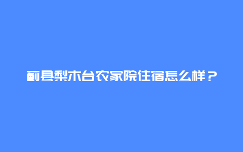 蓟县梨木台农家院住宿怎么样？