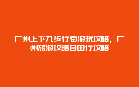 广州上下九步行街游玩攻略，广州旅游攻略自由行攻略