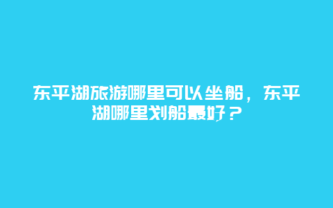 东平湖旅游哪里可以坐船，东平湖哪里划船最好？