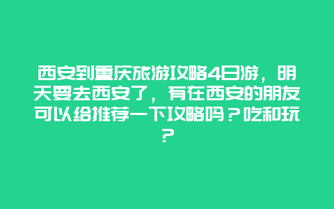 西安到重庆旅游攻略4日游，明天要去西安了，有在西安的朋友可以给推荐一下攻略吗？吃和玩？