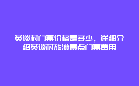 英谈村门票价格是多少，详细介绍英谈村旅游景点门票费用