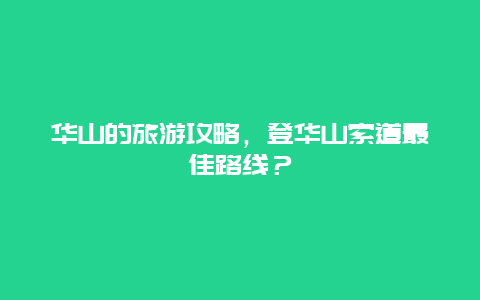 华山的旅游攻略，登华山索道最佳路线？