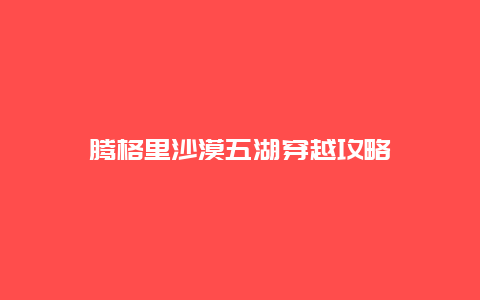 腾格里沙漠五湖穿越攻略