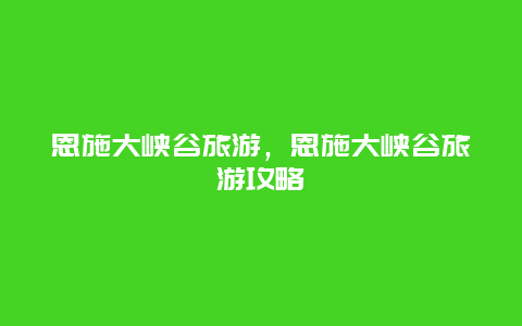 恩施大峡谷旅游，恩施大峡谷旅游攻略