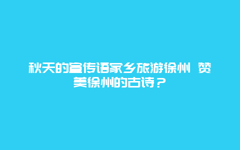 秋天的宣传语家乡旅游徐州 赞美徐州的古诗？