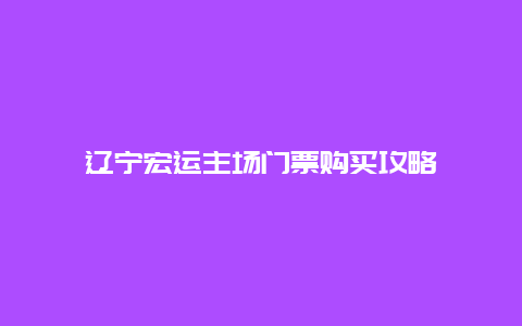 辽宁宏运主场门票购买攻略