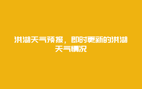 洪湖天气预报，即时更新的洪湖天气情况