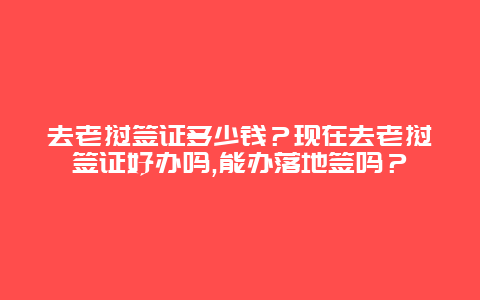 去老挝签证多少钱？现在去老挝签证好办吗,能办落地签吗？