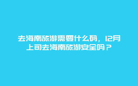 去海南旅游需要什么码，12月上旬去海南旅游安全吗？